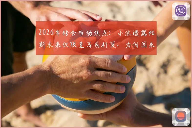 2026年转会市场焦点：小法透露帕斯未来仅限皇马或科莫，为何国米等豪门无缘签约？