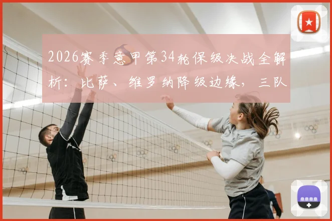 2026赛季意甲第34轮保级决战全解析:比萨、维罗纳降级边缘,三队生死战观赛要点