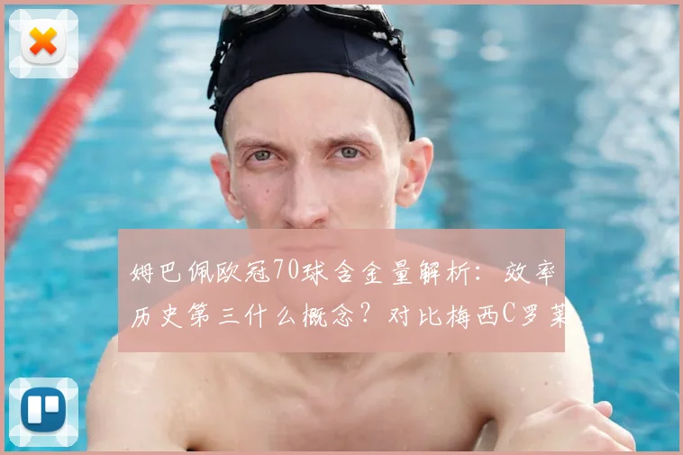 姆巴佩欧冠70球含金量解析：效率历史第三什么概念？对比梅西C罗莱万数据看差距