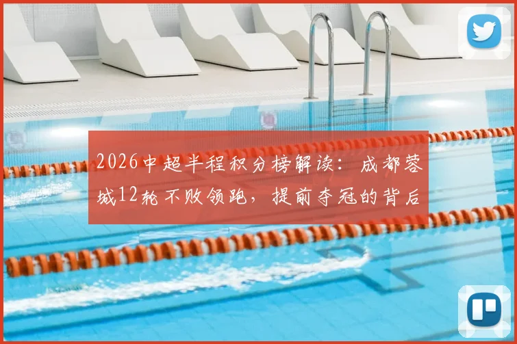2026中超半程积分榜解读:成都蓉城12轮不败领跑,提前夺冠的背后看点分析