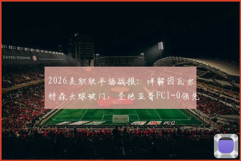 2026美职联半场战报:详解因瓦尔特森头球破门,圣地亚哥FC1-0领先洛杉矶FC比分与赛况分析