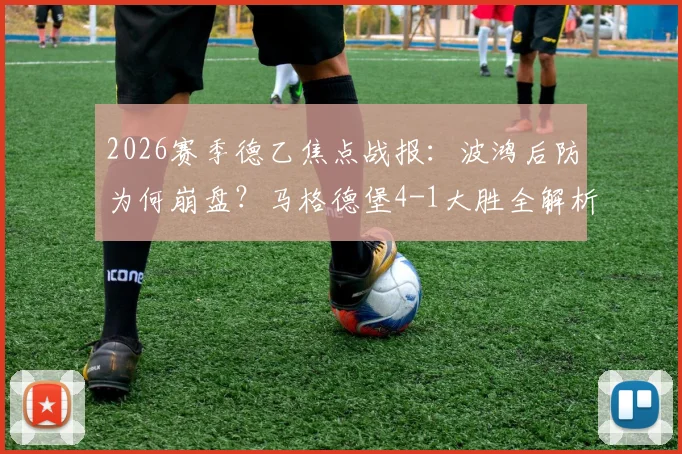 2026赛季德乙焦点战报：波鸿后防为何崩盘？马格德堡4-1大胜全解析，乌科夫斯基两球封神