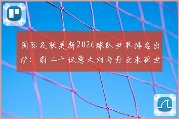 国际足联更新2026球队世界排名出炉：前二十仅意大利与丹麦未获世界杯门票，谁最意外？