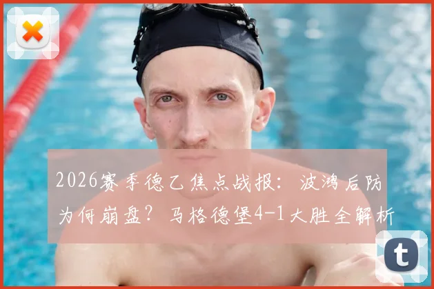 2026赛季德乙焦点战报:波鸿后防为何崩盘?马格德堡4-1大胜全解析,乌科夫斯基两球封神