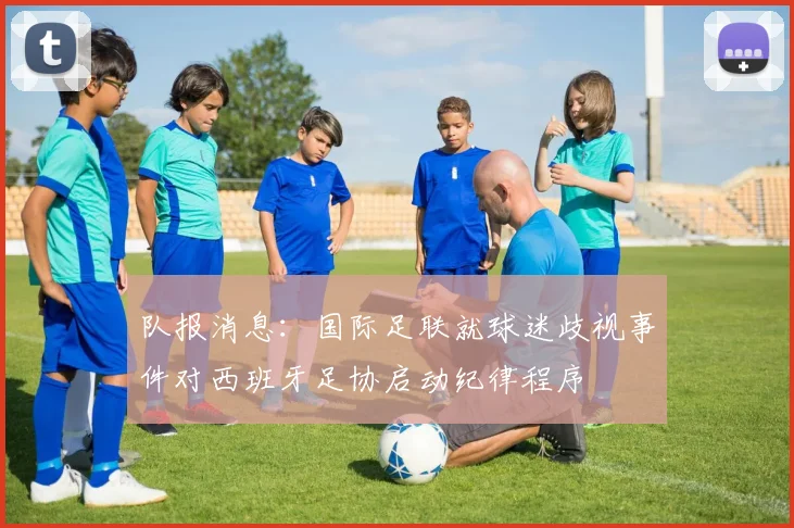 队报消息:国际足联就球迷歧视事件对西班牙足协启动纪律程序