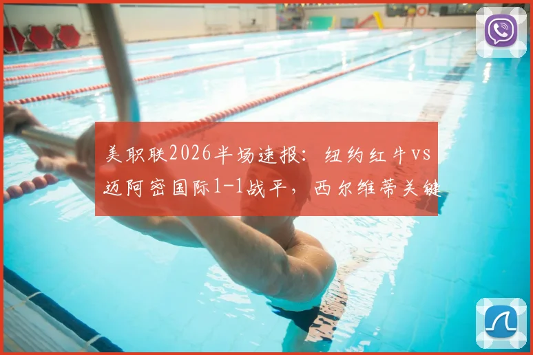 美职联2026半场速报:纽约红牛vs迈阿密国际1-1战平,西尔维蒂关键进球扳平比分,实时赛况与球员数据解读