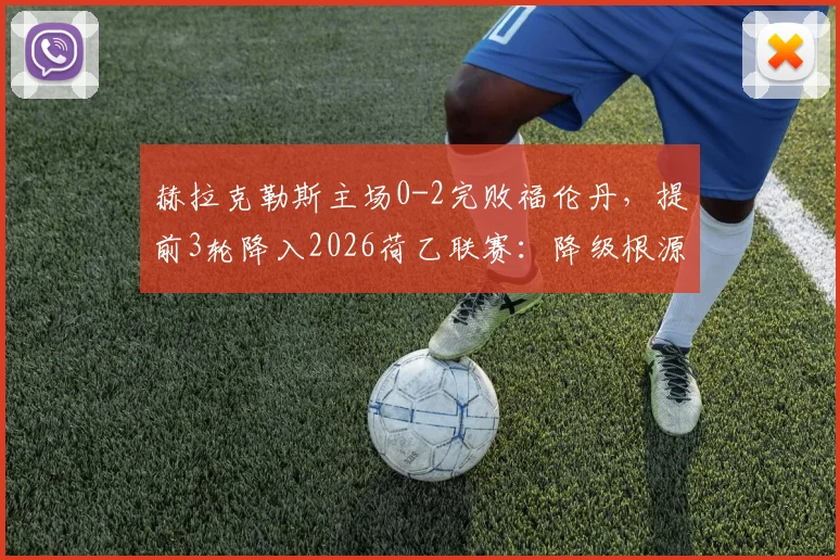 赫拉克勒斯主场0-2完败福伦丹，提前3轮降入2026荷乙联赛：降级根源深度剖析与未来展望