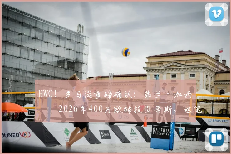 HWG!罗马诺重磅确认:弗兰·加西亚2026年400万欧转投贝蒂斯,这笔转会究竟值不值?深度剖析球员实力与俱乐部算盘