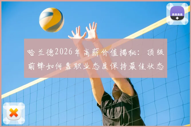 哈兰德2026年高薪价值揭秘:顶级前锋如何靠职业态度保持最佳状态,曼城这笔钱花得值吗?