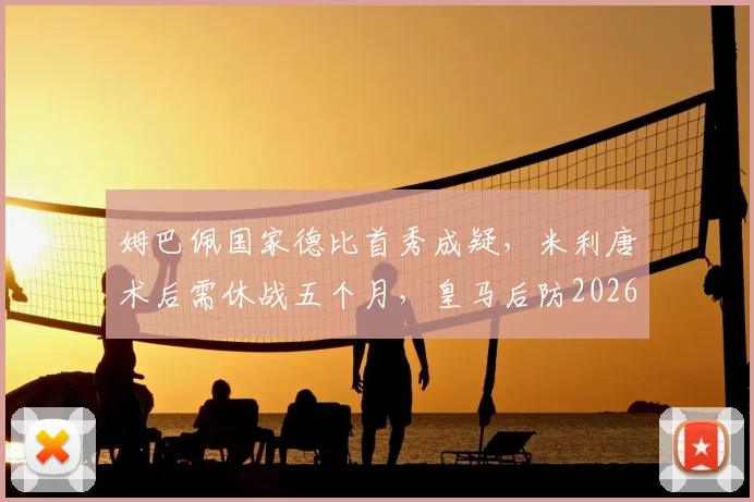 姆巴佩国家德比首秀成疑，米利唐术后需休战五个月，皇马后防2026赛季遇危机
