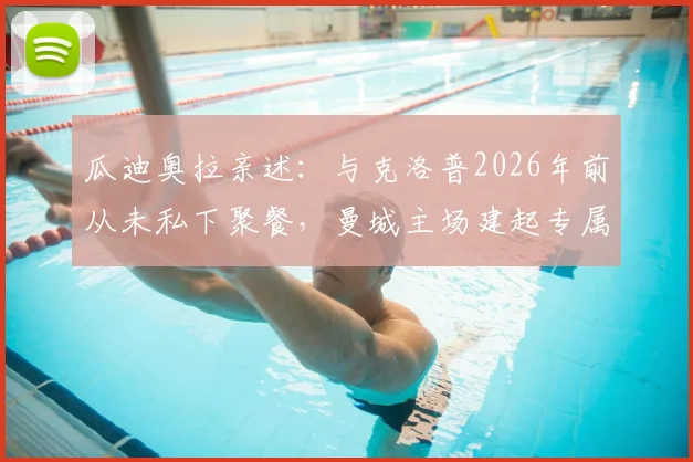 瓜迪奥拉亲述:与克洛普2026年前从未私下聚餐,曼城主场建起专属看台是生涯最高赞誉