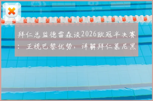 拜仁总监德雷森谈2026欧冠半决赛：正视巴黎优势，详解拜仁慕尼黑的争冠底气与战术依仗