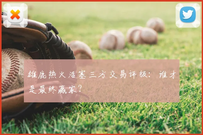 雄鹿热火活塞三方交易评级：谁才是最终赢家？