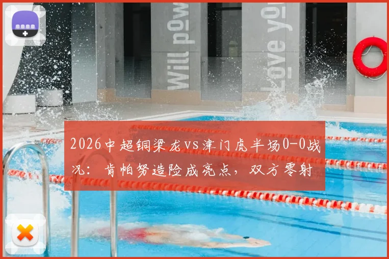 2026中超铜梁龙vs津门虎半场0-0战况：肯帕努造险成亮点，双方零射正引热议